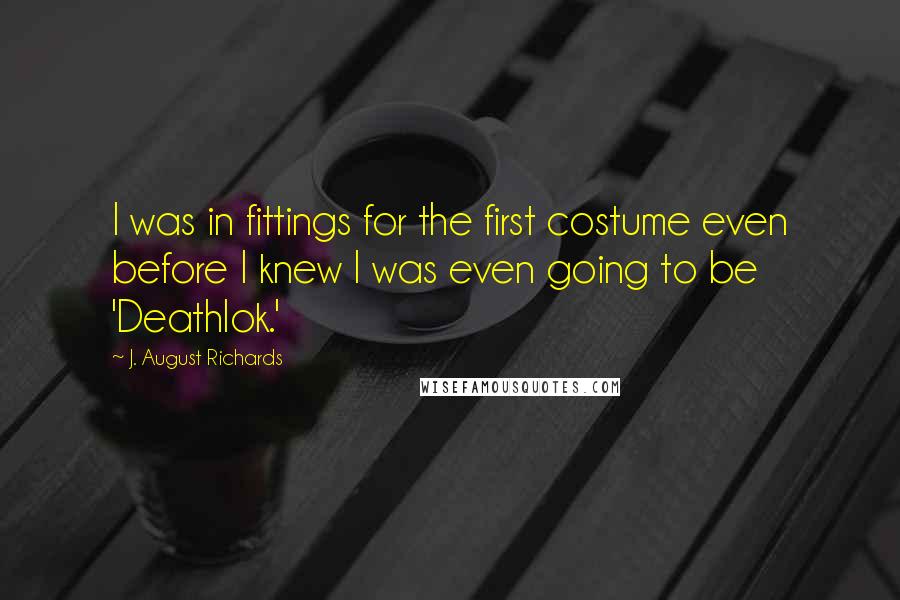 J. August Richards Quotes: I was in fittings for the first costume even before I knew I was even going to be 'Deathlok.'