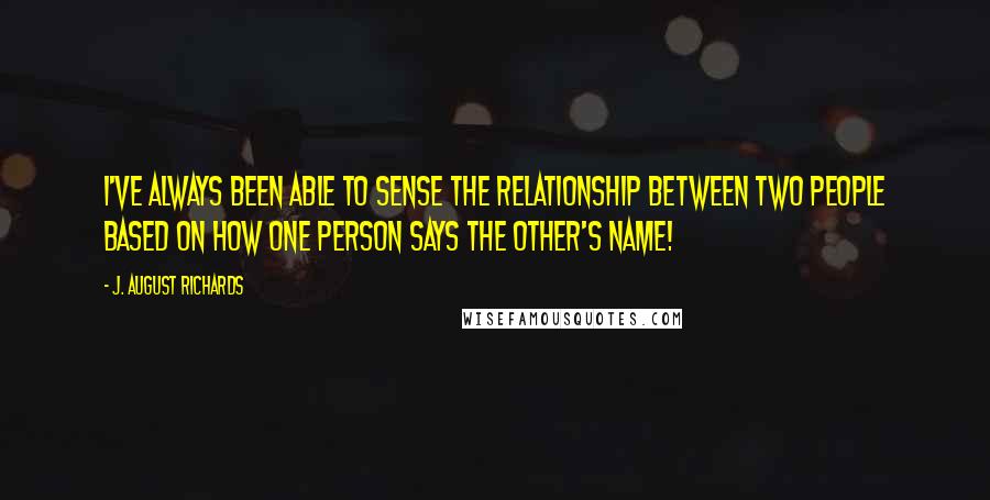 J. August Richards Quotes: I've always been able to sense the relationship between two people based on how one person says the other's name!