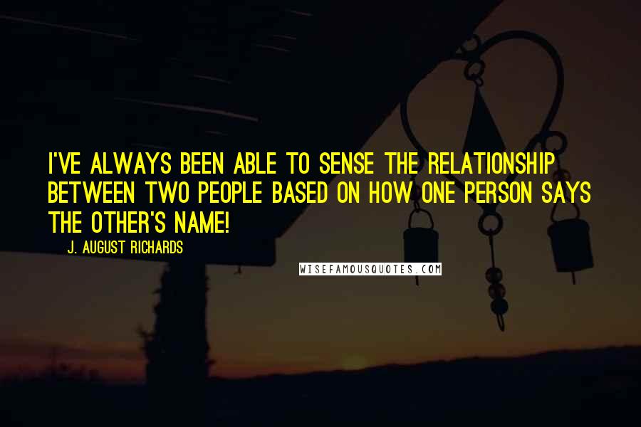 J. August Richards Quotes: I've always been able to sense the relationship between two people based on how one person says the other's name!