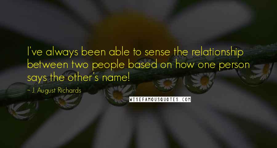 J. August Richards Quotes: I've always been able to sense the relationship between two people based on how one person says the other's name!