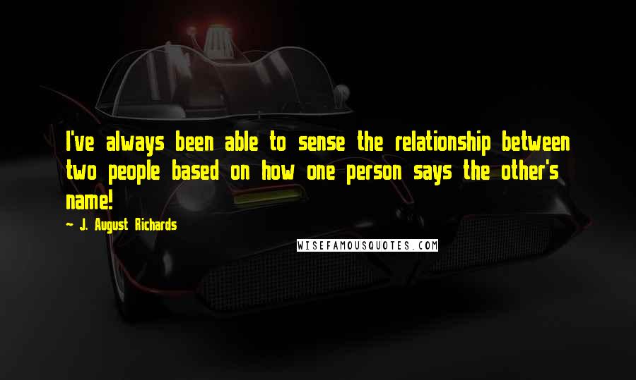 J. August Richards Quotes: I've always been able to sense the relationship between two people based on how one person says the other's name!