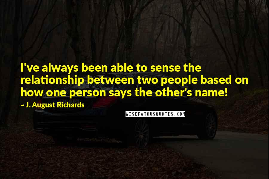 J. August Richards Quotes: I've always been able to sense the relationship between two people based on how one person says the other's name!