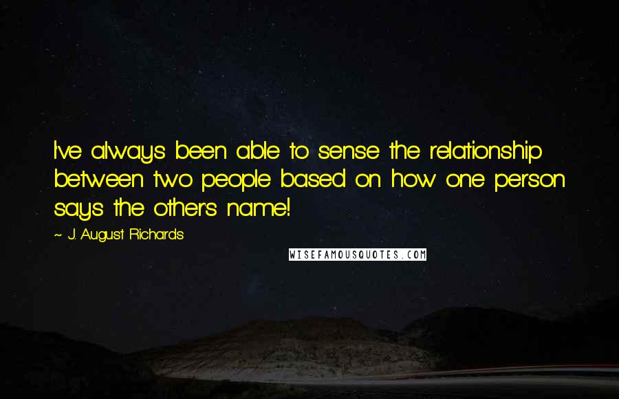 J. August Richards Quotes: I've always been able to sense the relationship between two people based on how one person says the other's name!