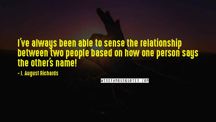 J. August Richards Quotes: I've always been able to sense the relationship between two people based on how one person says the other's name!