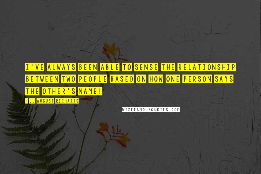 J. August Richards Quotes: I've always been able to sense the relationship between two people based on how one person says the other's name!