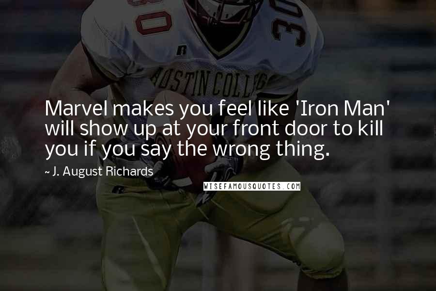 J. August Richards Quotes: Marvel makes you feel like 'Iron Man' will show up at your front door to kill you if you say the wrong thing.