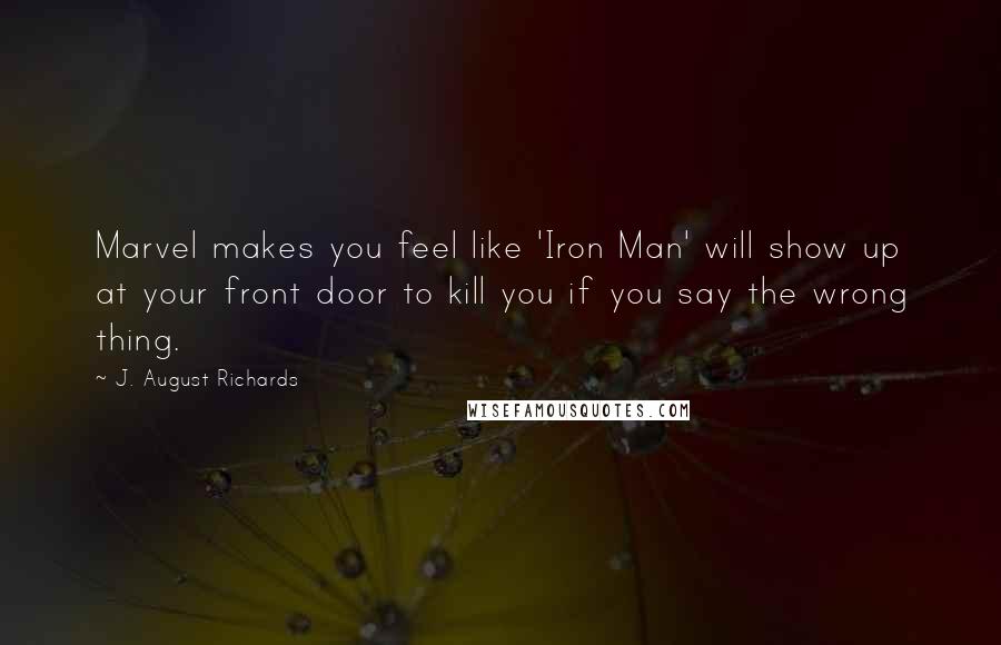 J. August Richards Quotes: Marvel makes you feel like 'Iron Man' will show up at your front door to kill you if you say the wrong thing.