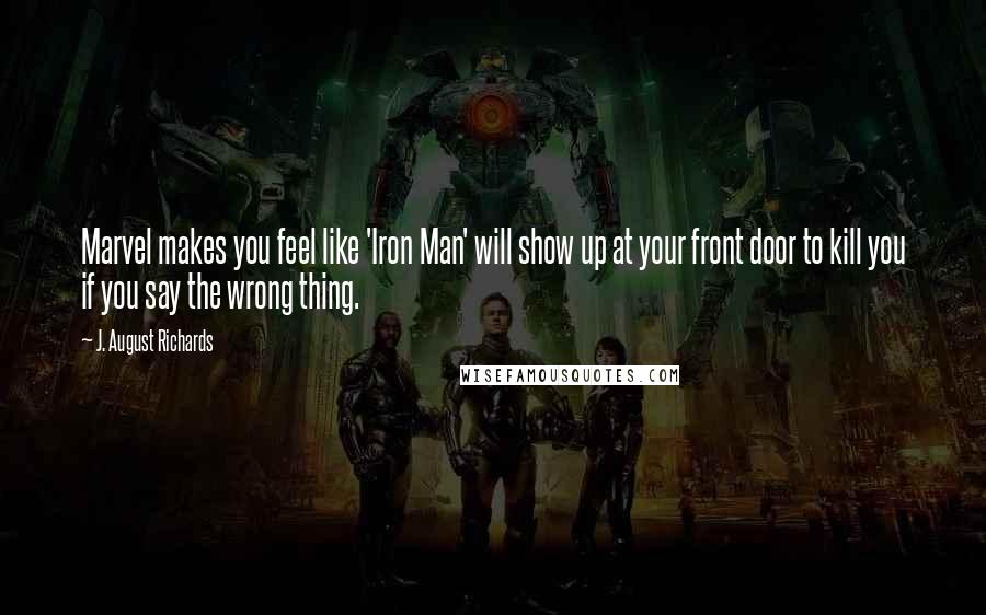 J. August Richards Quotes: Marvel makes you feel like 'Iron Man' will show up at your front door to kill you if you say the wrong thing.