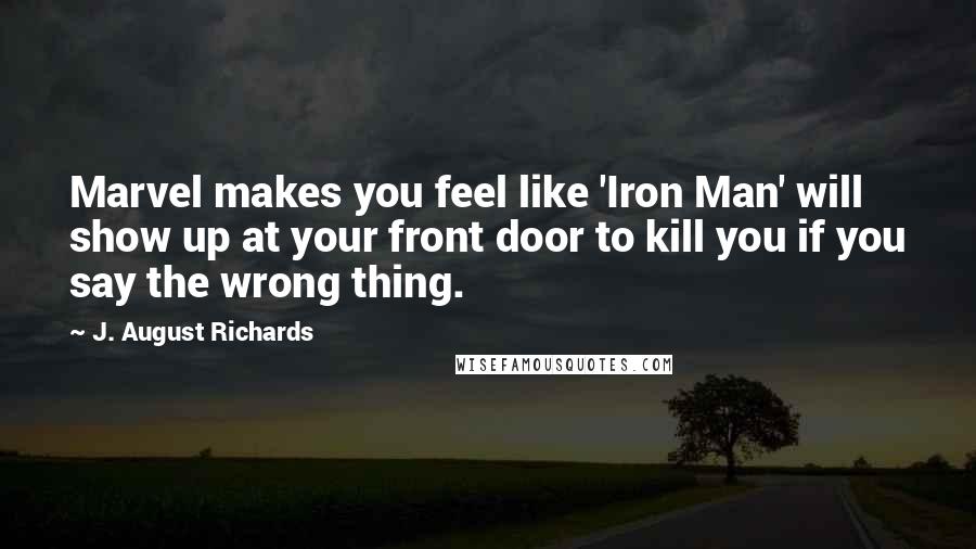 J. August Richards Quotes: Marvel makes you feel like 'Iron Man' will show up at your front door to kill you if you say the wrong thing.