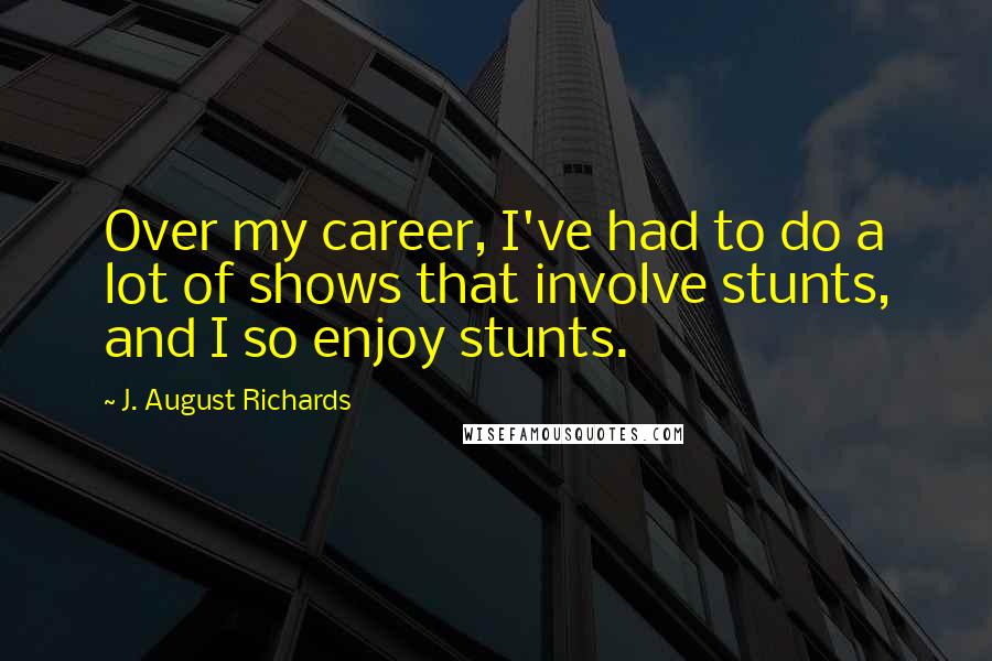J. August Richards Quotes: Over my career, I've had to do a lot of shows that involve stunts, and I so enjoy stunts.
