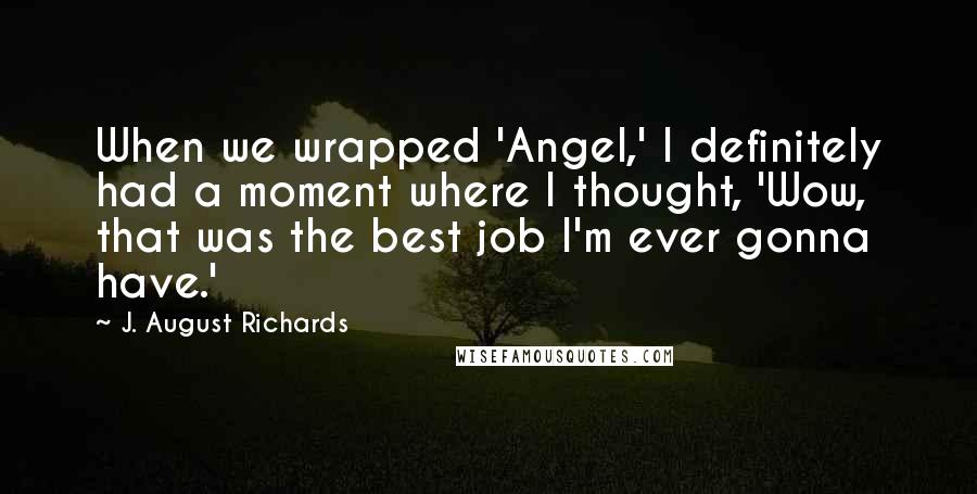J. August Richards Quotes: When we wrapped 'Angel,' I definitely had a moment where I thought, 'Wow, that was the best job I'm ever gonna have.'