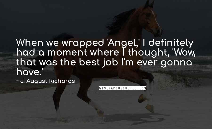 J. August Richards Quotes: When we wrapped 'Angel,' I definitely had a moment where I thought, 'Wow, that was the best job I'm ever gonna have.'