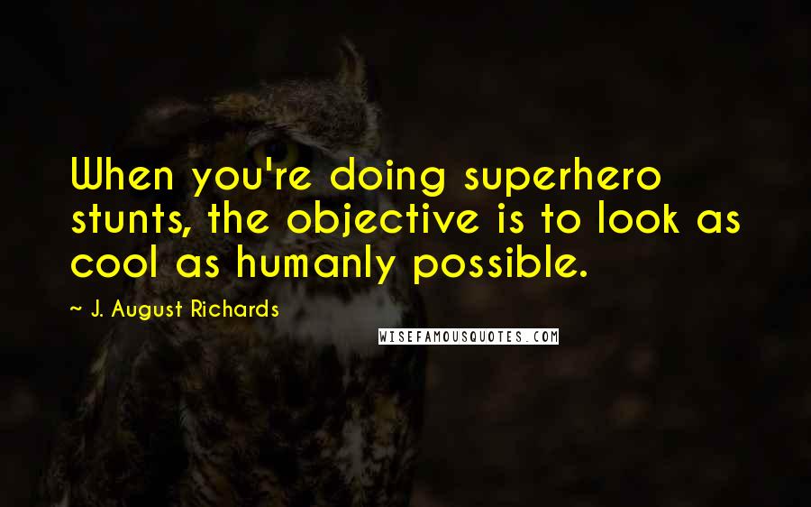 J. August Richards Quotes: When you're doing superhero stunts, the objective is to look as cool as humanly possible.