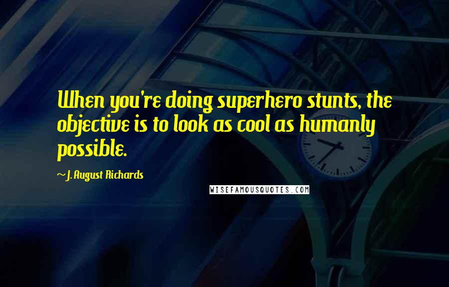 J. August Richards Quotes: When you're doing superhero stunts, the objective is to look as cool as humanly possible.