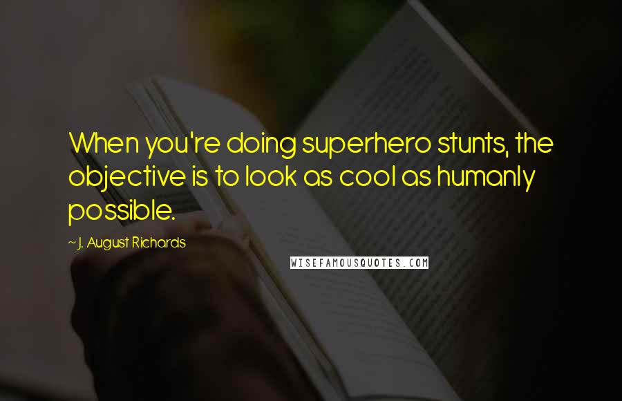 J. August Richards Quotes: When you're doing superhero stunts, the objective is to look as cool as humanly possible.