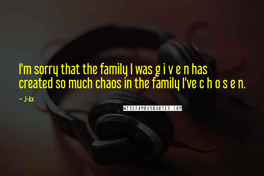 J-Ax Quotes: I'm sorry that the family I was g i v e n has created so much chaos in the family I've c h o s e n.