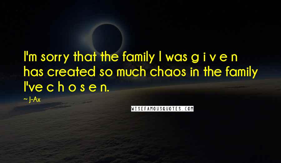 J-Ax Quotes: I'm sorry that the family I was g i v e n has created so much chaos in the family I've c h o s e n.