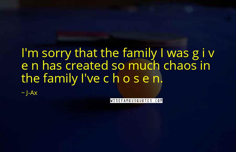 J-Ax Quotes: I'm sorry that the family I was g i v e n has created so much chaos in the family I've c h o s e n.