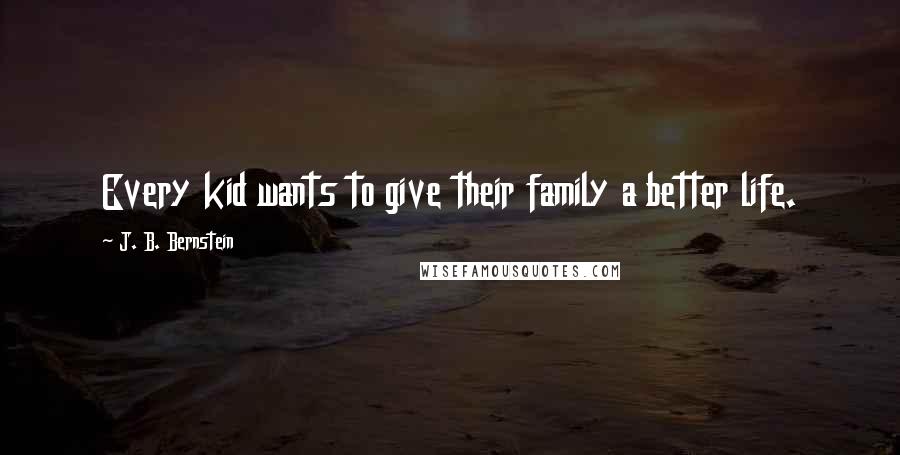 J. B. Bernstein Quotes: Every kid wants to give their family a better life.