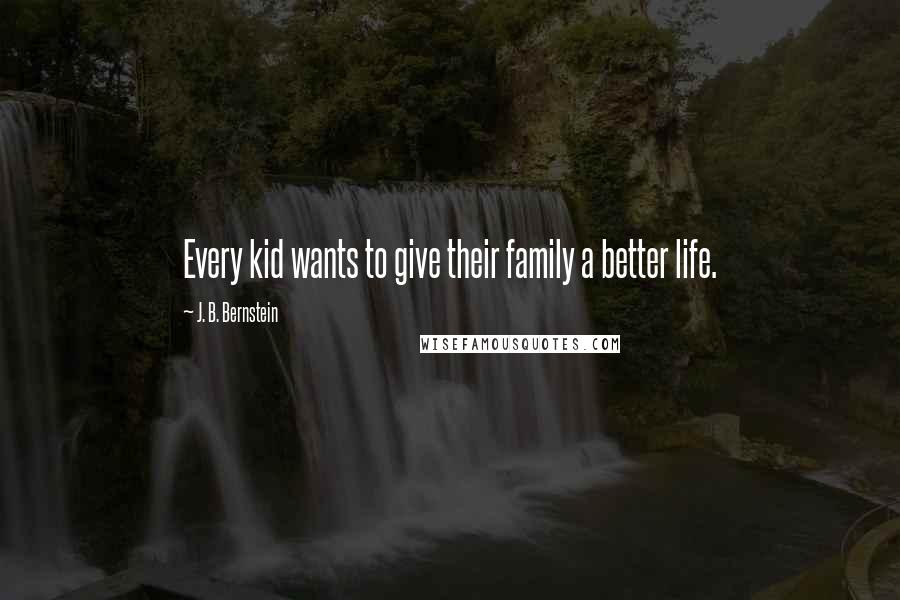 J. B. Bernstein Quotes: Every kid wants to give their family a better life.