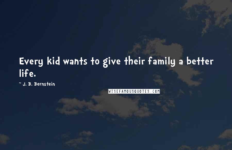 J. B. Bernstein Quotes: Every kid wants to give their family a better life.