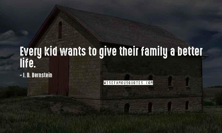 J. B. Bernstein Quotes: Every kid wants to give their family a better life.