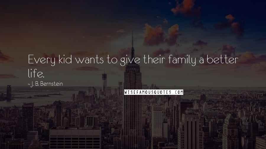 J. B. Bernstein Quotes: Every kid wants to give their family a better life.