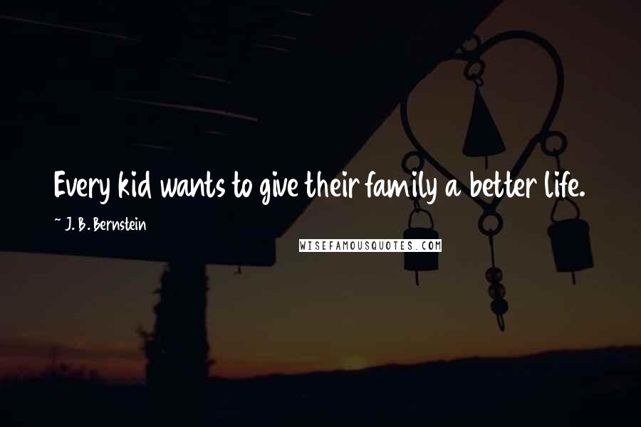 J. B. Bernstein Quotes: Every kid wants to give their family a better life.