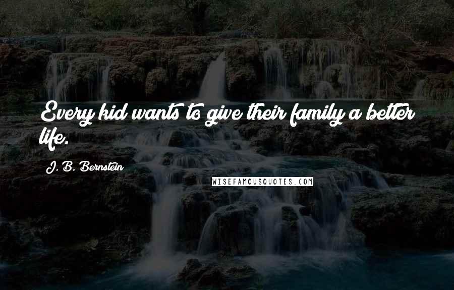 J. B. Bernstein Quotes: Every kid wants to give their family a better life.