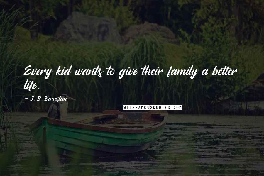 J. B. Bernstein Quotes: Every kid wants to give their family a better life.