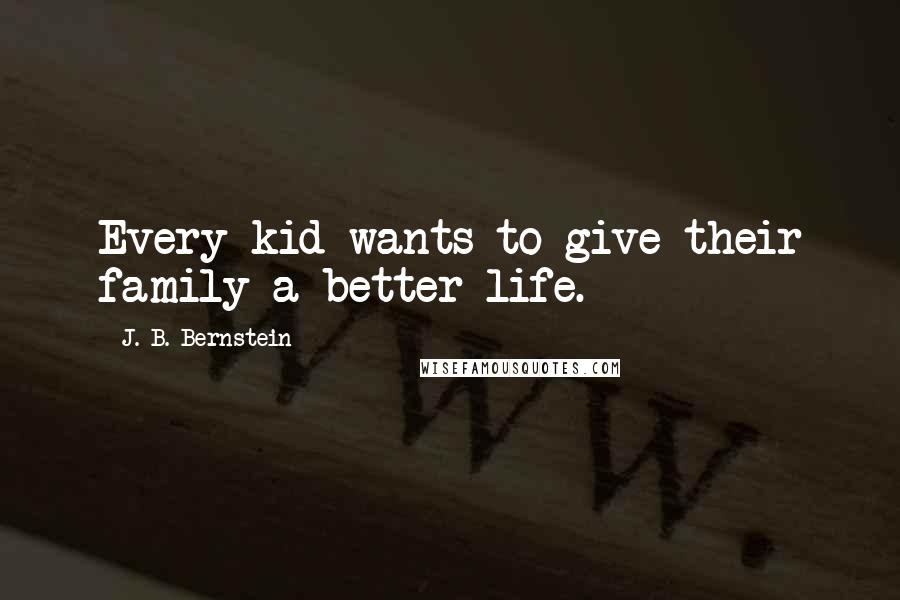 J. B. Bernstein Quotes: Every kid wants to give their family a better life.