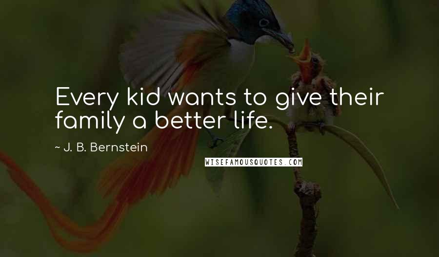 J. B. Bernstein Quotes: Every kid wants to give their family a better life.