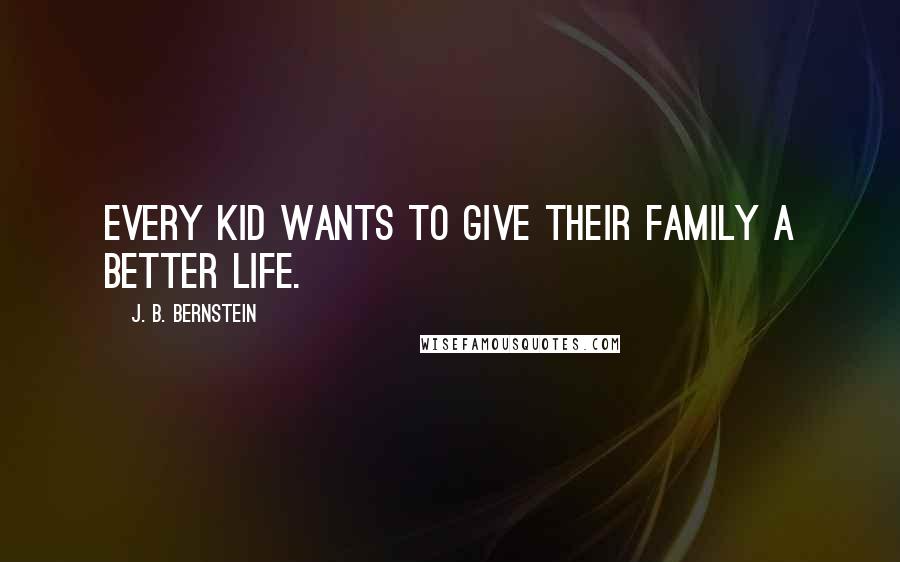 J. B. Bernstein Quotes: Every kid wants to give their family a better life.