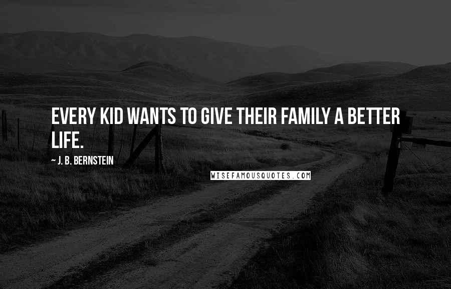 J. B. Bernstein Quotes: Every kid wants to give their family a better life.