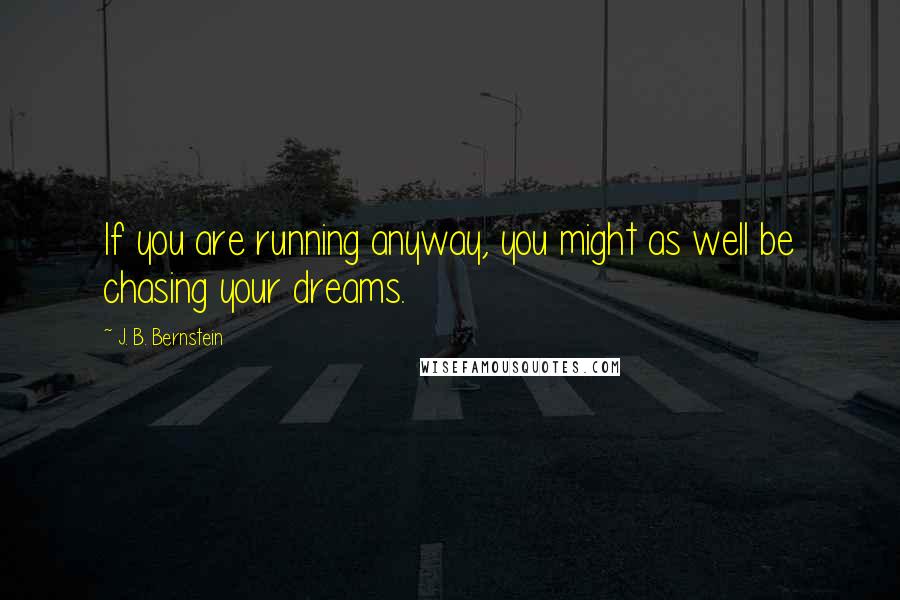 J. B. Bernstein Quotes: If you are running anyway, you might as well be chasing your dreams.