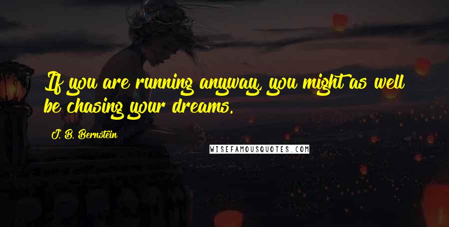 J. B. Bernstein Quotes: If you are running anyway, you might as well be chasing your dreams.