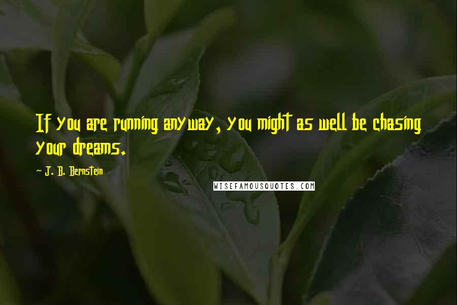 J. B. Bernstein Quotes: If you are running anyway, you might as well be chasing your dreams.