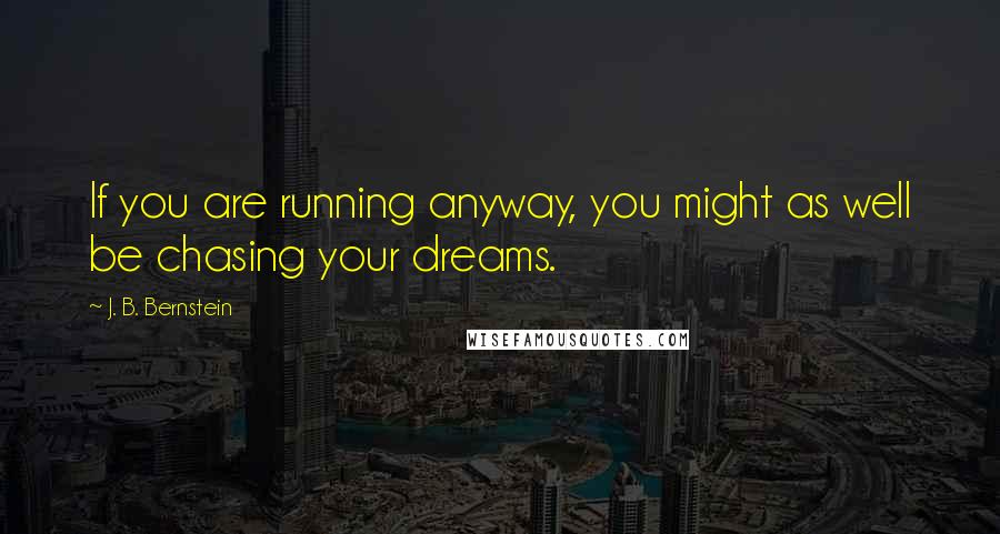 J. B. Bernstein Quotes: If you are running anyway, you might as well be chasing your dreams.