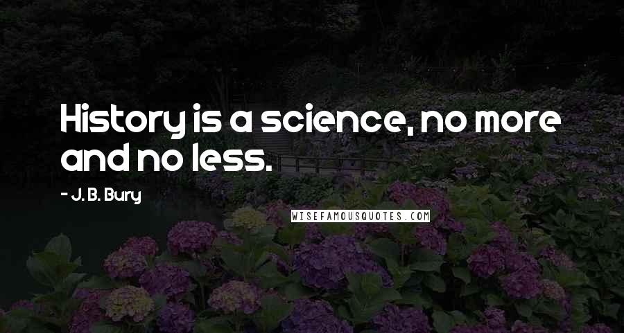 J. B. Bury Quotes: History is a science, no more and no less.