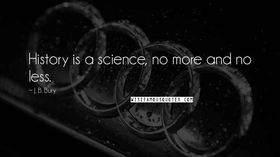 J. B. Bury Quotes: History is a science, no more and no less.