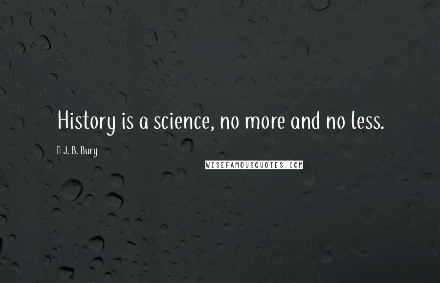 J. B. Bury Quotes: History is a science, no more and no less.