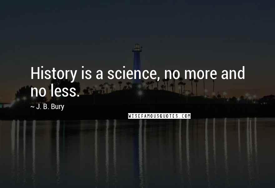 J. B. Bury Quotes: History is a science, no more and no less.