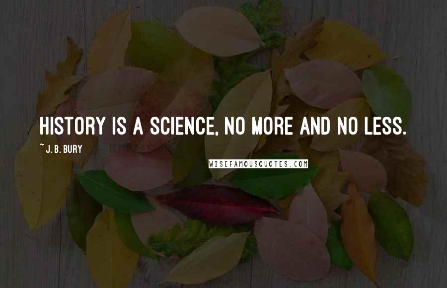 J. B. Bury Quotes: History is a science, no more and no less.