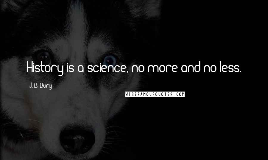 J. B. Bury Quotes: History is a science, no more and no less.