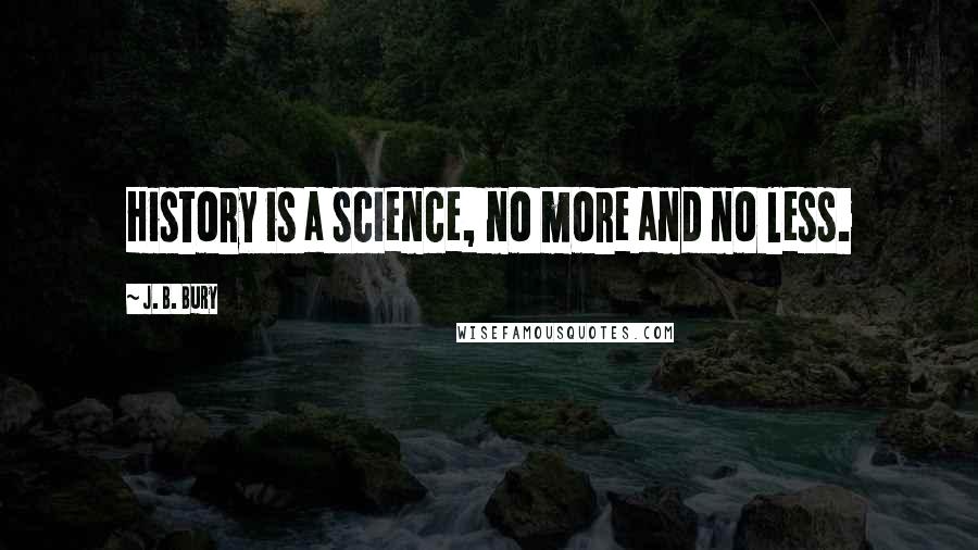 J. B. Bury Quotes: History is a science, no more and no less.