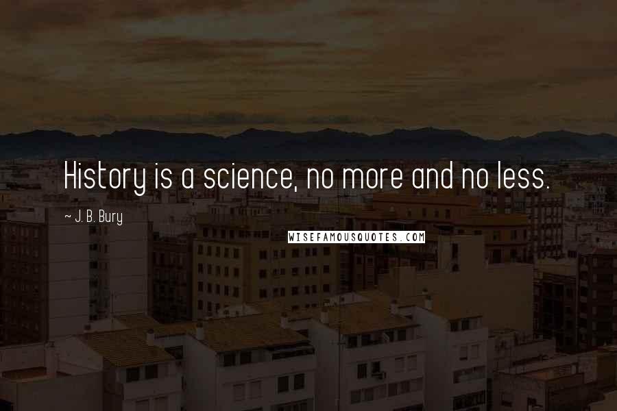 J. B. Bury Quotes: History is a science, no more and no less.