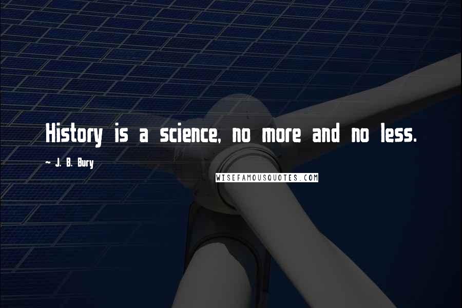 J. B. Bury Quotes: History is a science, no more and no less.