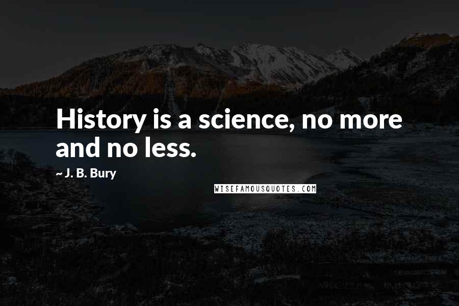 J. B. Bury Quotes: History is a science, no more and no less.