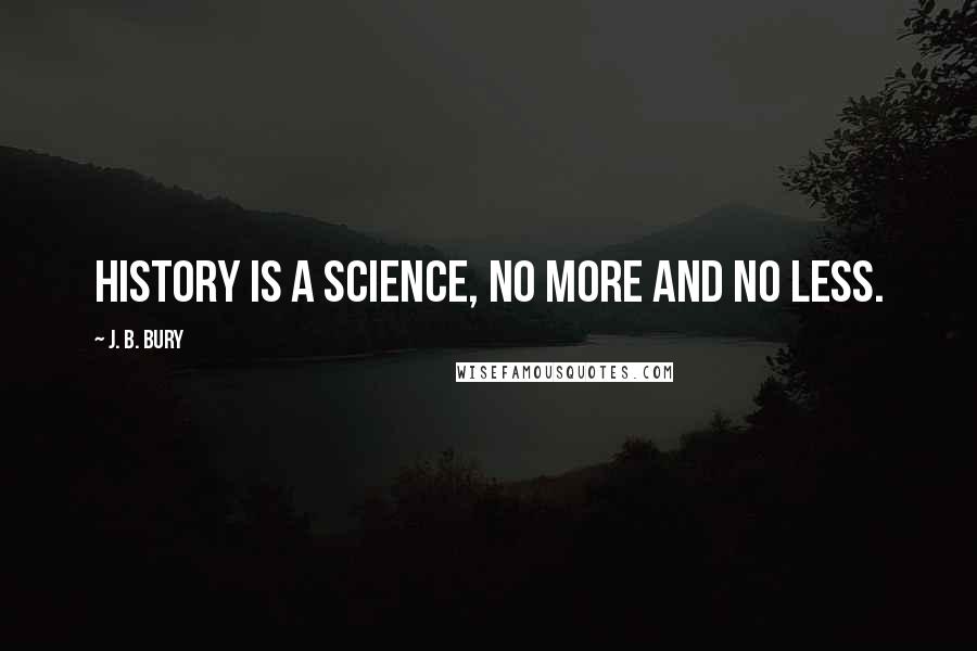 J. B. Bury Quotes: History is a science, no more and no less.