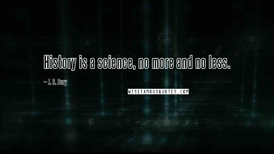 J. B. Bury Quotes: History is a science, no more and no less.